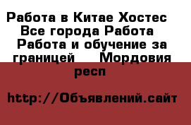 Работа в Китае Хостес - Все города Работа » Работа и обучение за границей   . Мордовия респ.